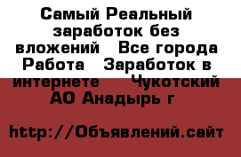 Самый Реальный заработок без вложений - Все города Работа » Заработок в интернете   . Чукотский АО,Анадырь г.